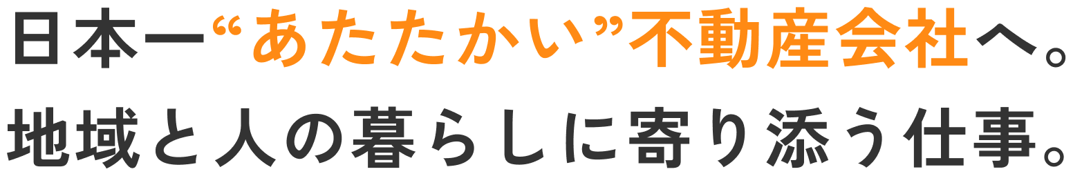 日本一あたたかい不動産会社へ。地域と人の暮らしに寄り添う仕事
